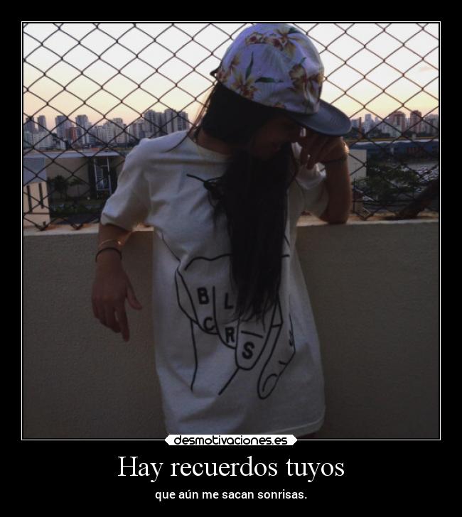 Hay recuerdos tuyos - que aún me sacan sonrisas.