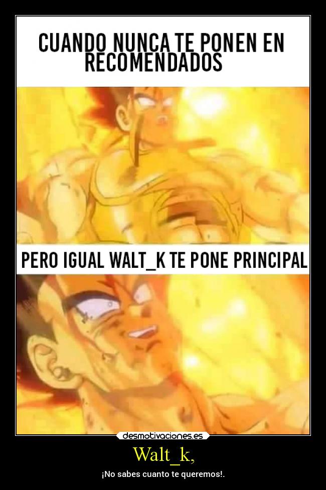 Walt_k, - ¡No sabes cuanto te queremos!.