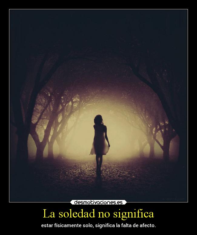 La soledad no significa - estar físicamente solo, significa la falta de afecto.