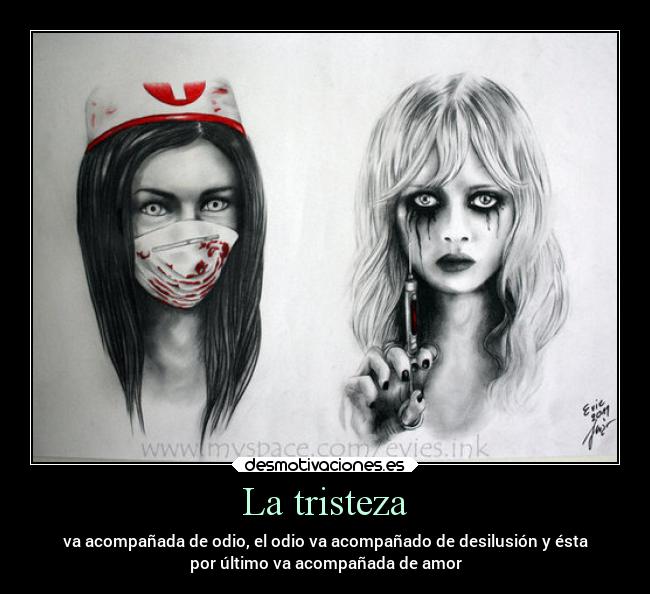 La tristeza - va acompañada de odio, el odio va acompañado de desilusión y ésta
por último va acompañada de amor