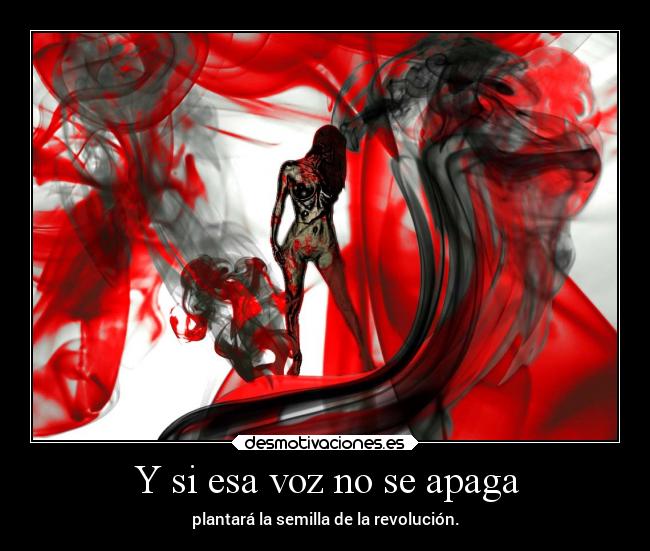 Y si esa voz no se apaga - plantará la semilla de la revolución.