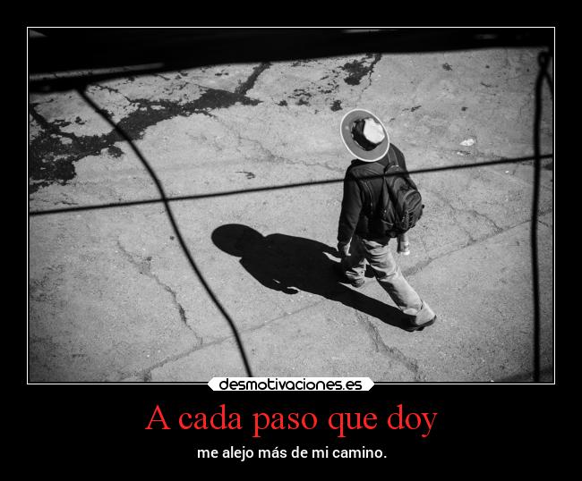 A cada paso que doy - me alejo más de mi camino.