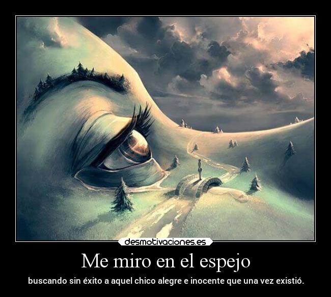 Me miro en el espejo - buscando sin éxito a aquel chico alegre e inocente que una vez existió.