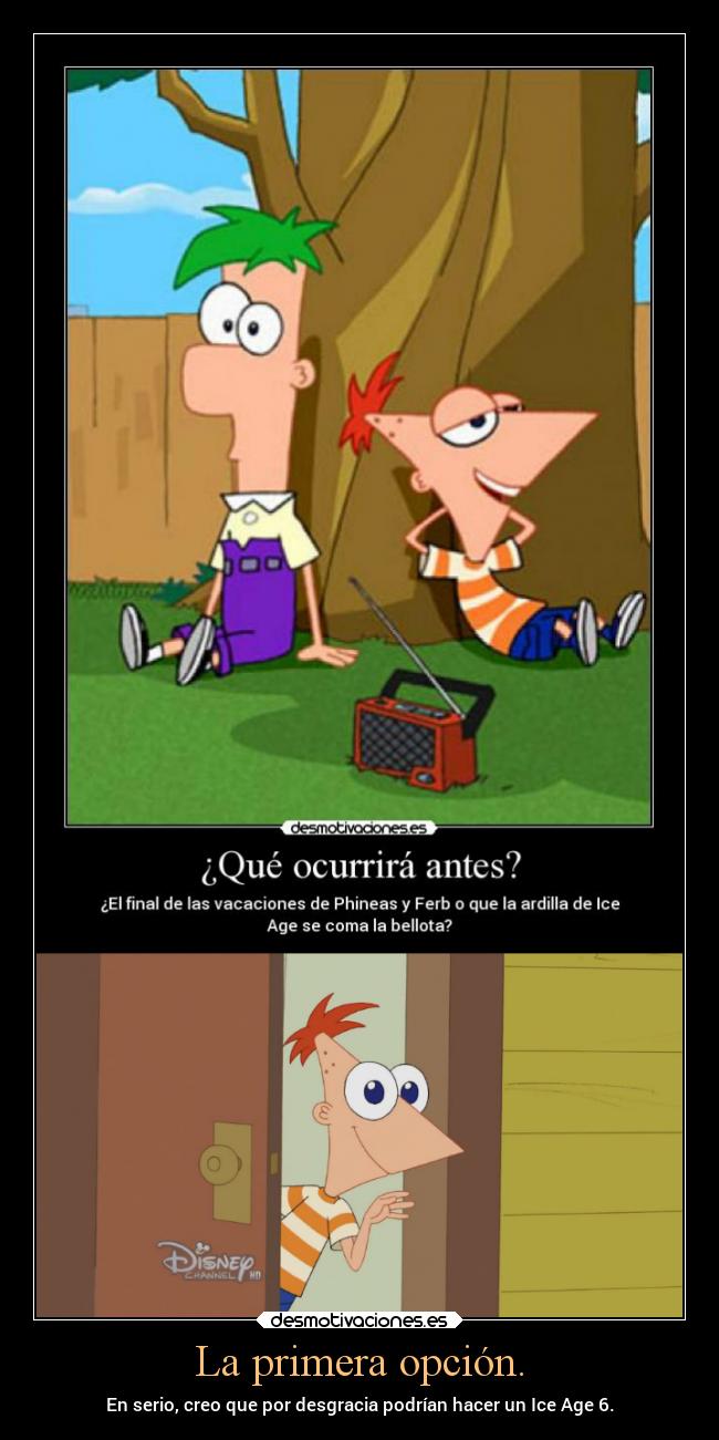 La primera opción. - En serio, creo que por desgracia podrían hacer un Ice Age 6.