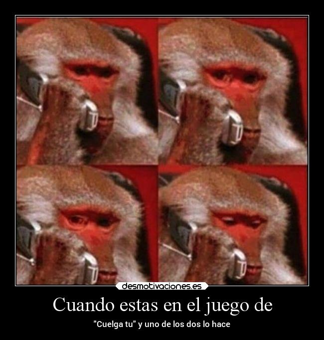 Cuando estas en el juego de - Cuelga tu y uno de los dos lo hace