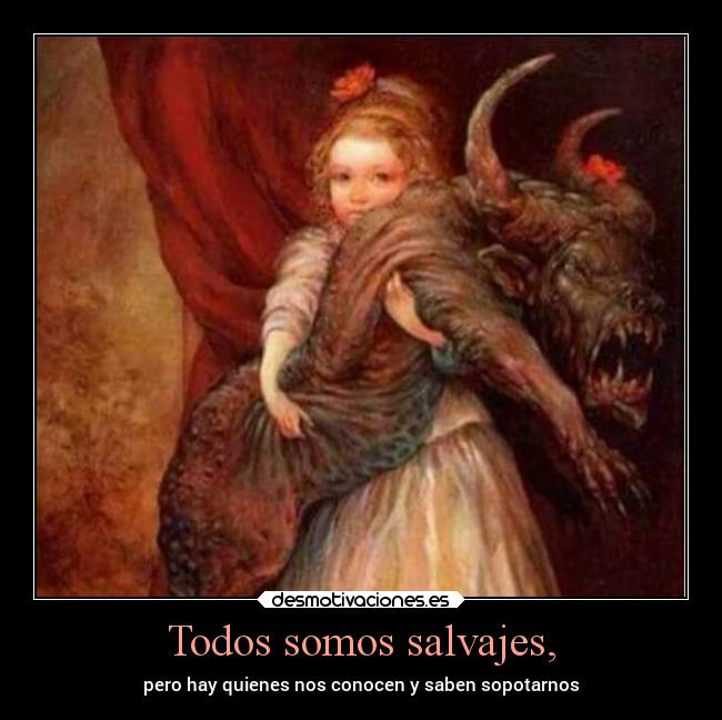 Todos somos salvajes, - pero hay quienes nos conocen y saben sopotarnos