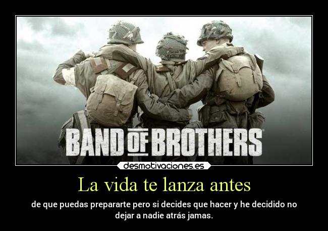 La vida te lanza antes - de que puedas prepararte pero si decides que hacer y he decidido no
dejar a nadie atrás jamas.