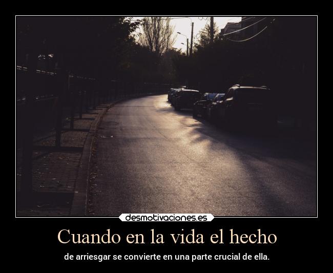 Cuando en la vida el hecho - de arriesgar se convierte en una parte crucial de ella.