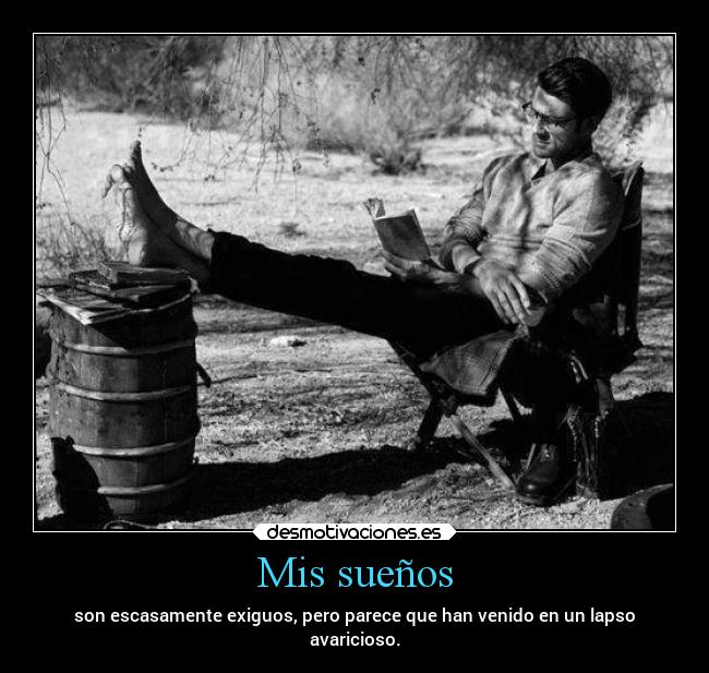 Mis sueños - son escasamente exiguos, pero parece que han venido en un lapso
avaricioso.