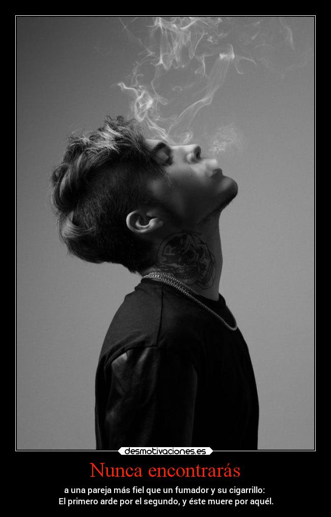 Nunca encontrarás - a una pareja más fiel que un fumador y su cigarrillo:
El primero arde por el segundo, y éste muere por aquél.