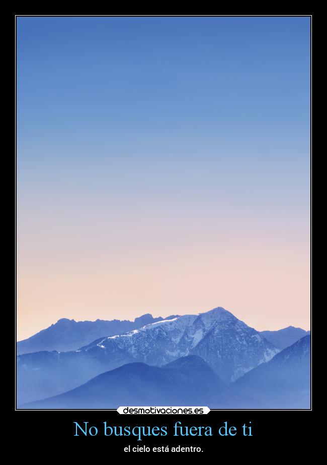 No busques fuera de ti - el cielo está adentro.