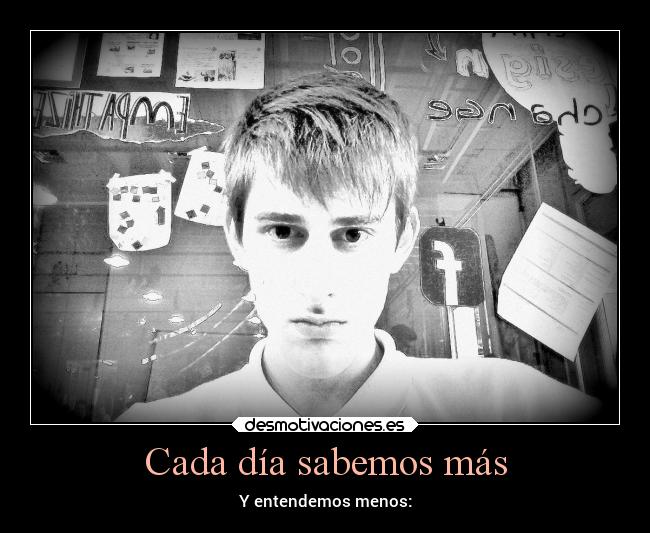 Cada día sabemos más - Y entendemos menos: