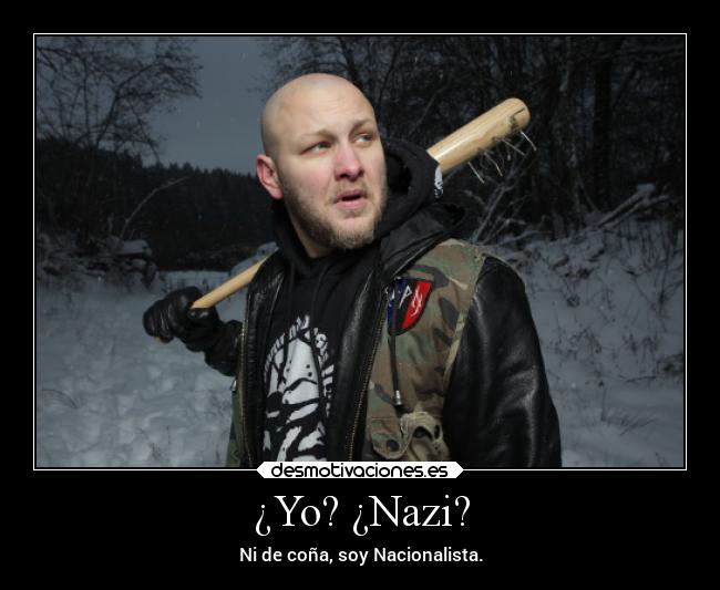 ¿Yo? ¿Nazi? - Ni de coña, soy Nacionalista.