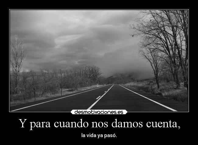 Y para cuando nos damos cuenta, - 