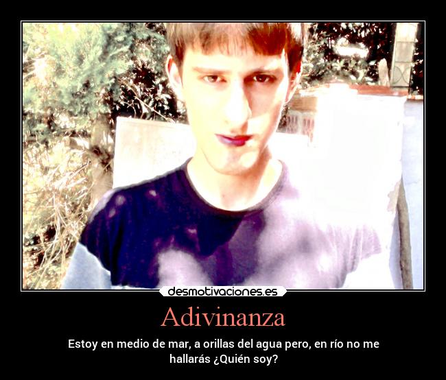 Adivinanza - Estoy en medio de mar, a orillas del agua pero, en río no me
hallarás ¿Quién soy?