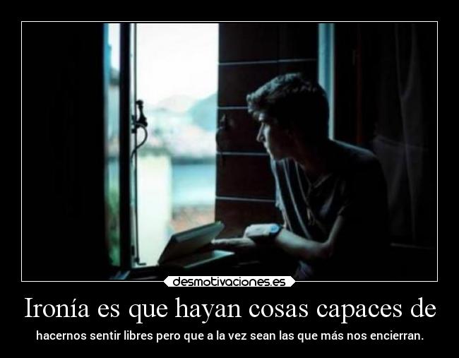 Ironía es que hayan cosas capaces de - 
