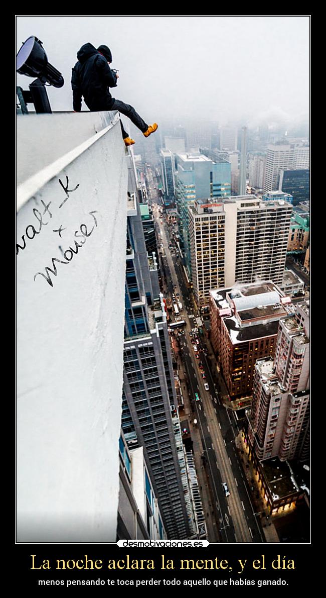 La noche aclara la mente, y el día - menos pensando te toca perder todo aquello que habías ganado.