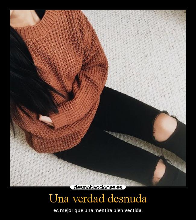 Una verdad desnuda - es mejor que una mentira bien vestida.