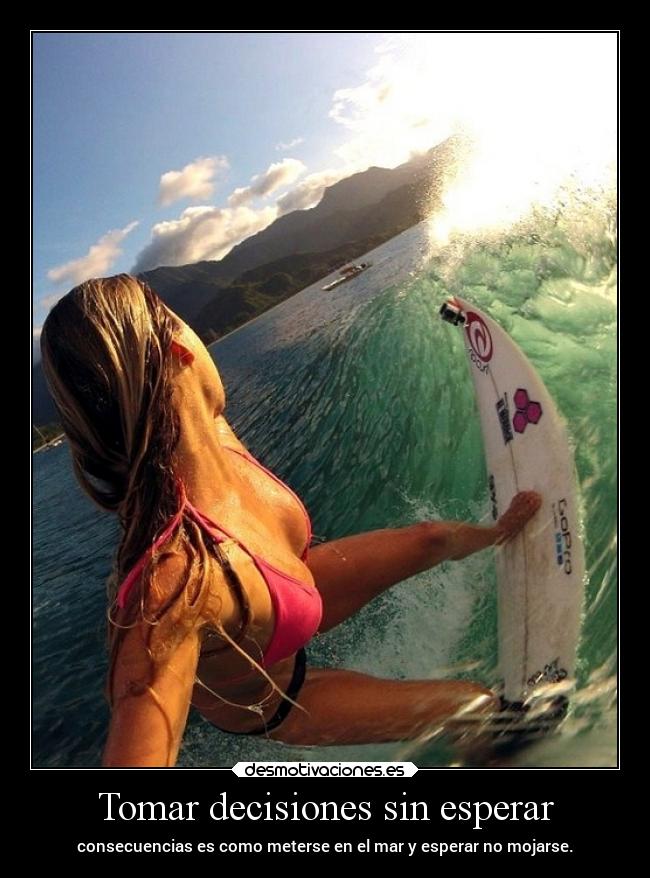 Tomar decisiones sin esperar - consecuencias es como meterse en el mar y esperar no mojarse.