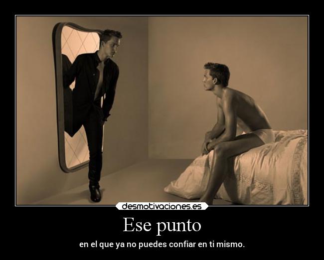 Ese punto - en el que ya no puedes confiar en ti mismo.