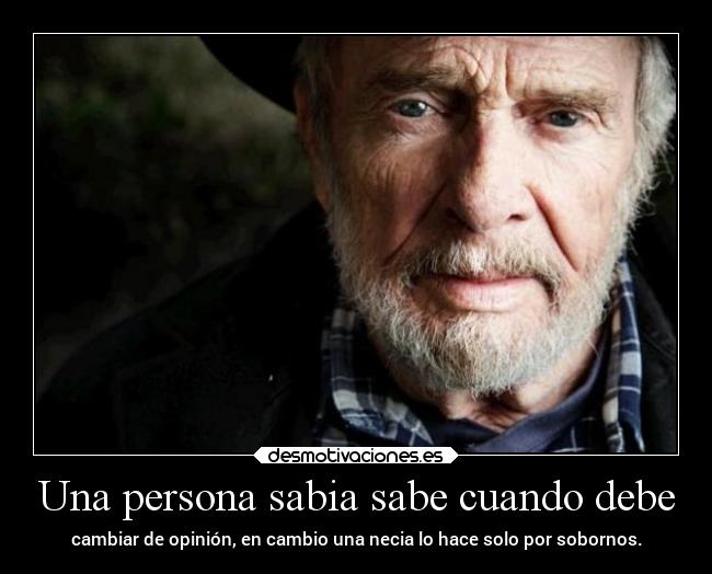Una persona sabia sabe cuando debe - cambiar de opinión, en cambio una necia lo hace solo por sobornos.