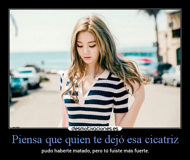 Piensa que quien te dejó esa cicatriz - 
