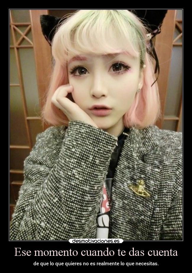 Ese momento cuando te das cuenta - de que lo que quieres no es realmente lo que necesitas.