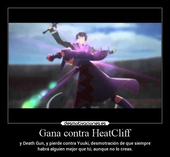 Gana contra HeatCliff - y Death Gun, y pierde contra Yuuki, desmotración de que siempre
habrá alguien mejor que tú, aunque no lo creas.