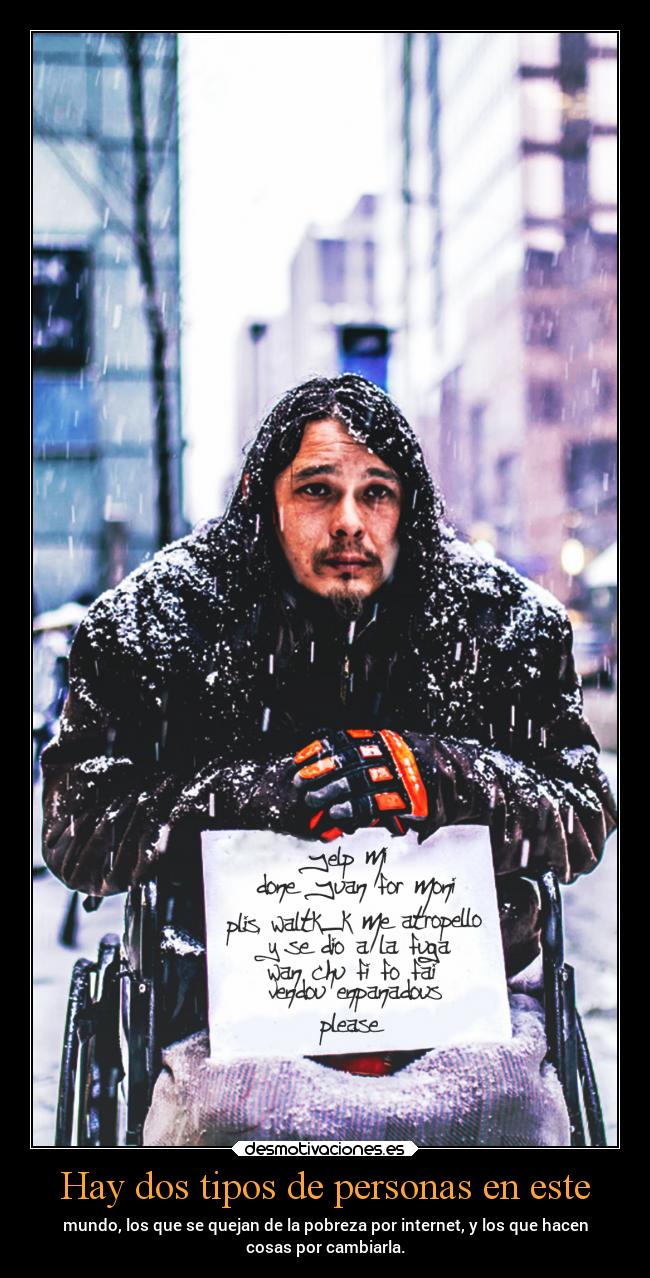 Hay dos tipos de personas en este - mundo, los que se quejan de la pobreza por internet, y los que hacen
cosas por cambiarla.