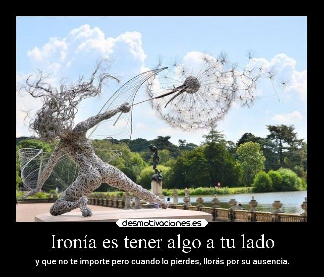 Ironía es tener algo a tu lado -
