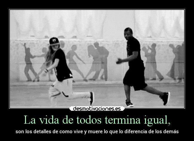 La vida de todos termina igual, - son los detalles de como vive y muere lo que lo diferencia de los demás