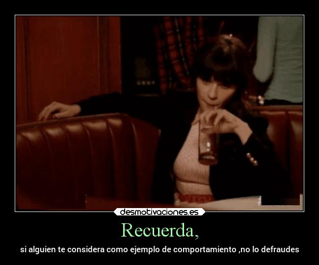 Recuerda, - si alguien te considera como ejemplo de comportamiento ,no lo defraudes