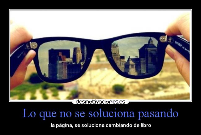 Lo que no se soluciona pasando - la página, se soluciona cambiando de libro