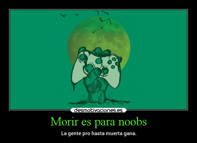 Morir es para noobs - La gente pro hasta muerta gana.