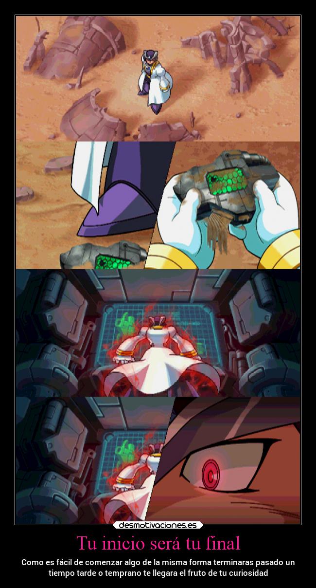 Tu inicio será tu final - Como es fácil de comenzar algo de la misma forma terminaras pasado un
tiempo tarde o temprano te llegara el fruto de tu curiosidad