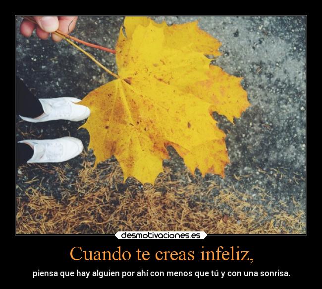 Cuando te creas infeliz, - piensa que hay alguien por ahí con menos que tú y con una sonrisa.