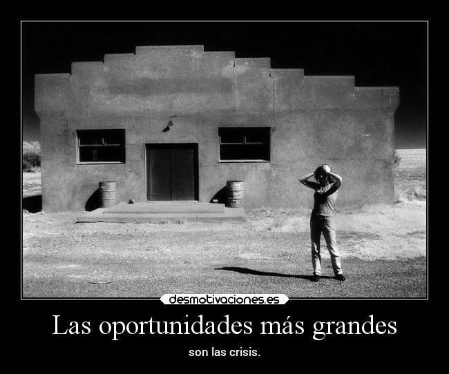 Las oportunidades más grandes - son las crisis.