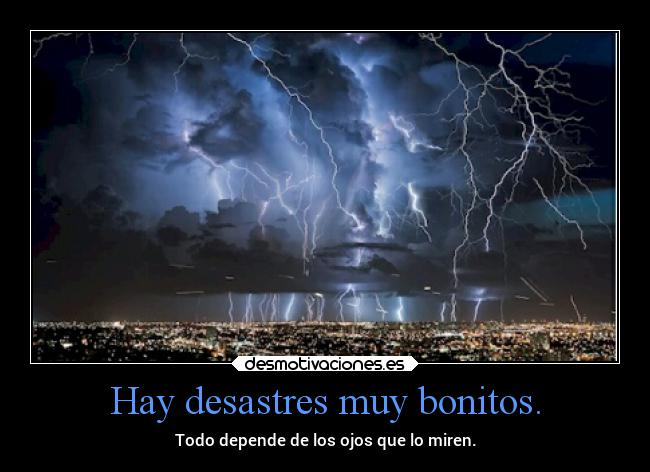 Hay desastres muy bonitos. - Todo depende de los ojos que lo miren.