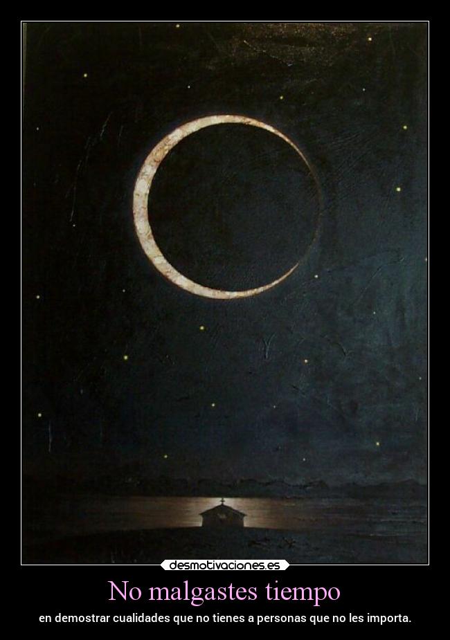 No malgastes tiempo - en demostrar cualidades que no tienes a personas que no les importa.