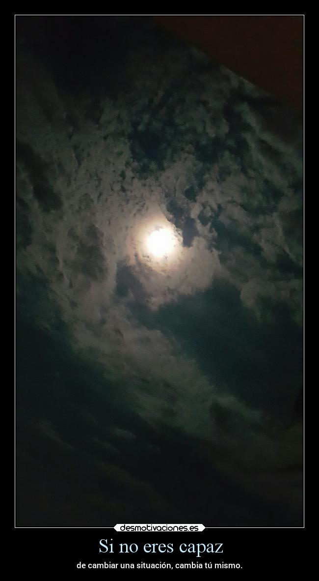 Si no eres capaz - de cambiar una situación, cambia tú mismo.