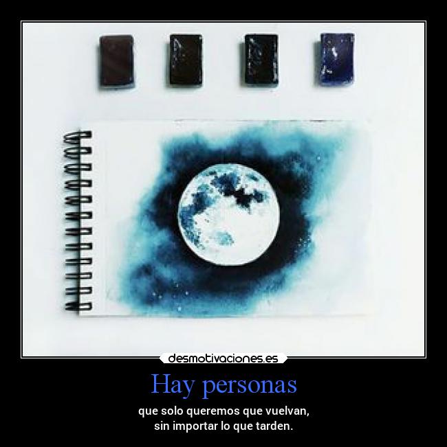 Hay personas - que solo queremos que vuelvan,
sin importar lo que tarden.