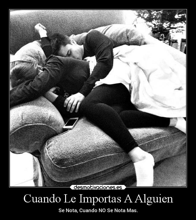 Cuando Le Importas A Alguien - Se Nota, Cuando NO Se Nota Mas.