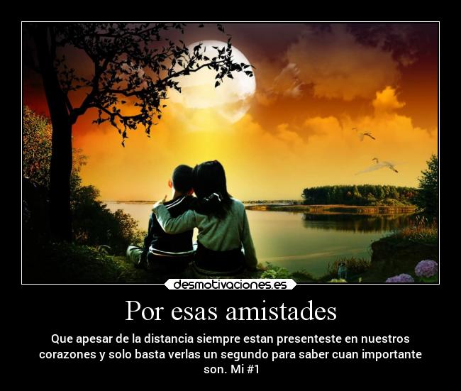 Por esas amistades - Que apesar de la distancia siempre estan presenteste en nuestros
corazones y solo basta verlas un segundo para saber cuan importante
son. Mi #1