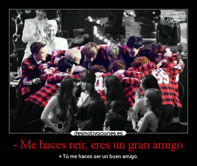 - Me haces reír, eres un gran amigo. - 
