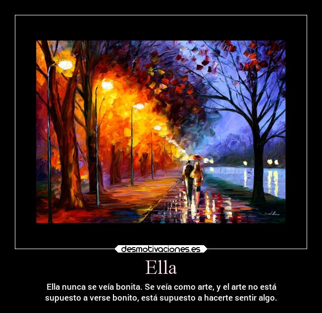 Ella - Ella nunca se veía bonita. Se veía como arte, y el arte no está
supuesto a verse bonito, está supuesto a hacerte sentir algo.