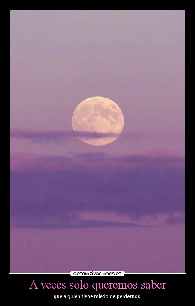 A veces solo queremos saber - que alguien tiene miedo de perdernos.