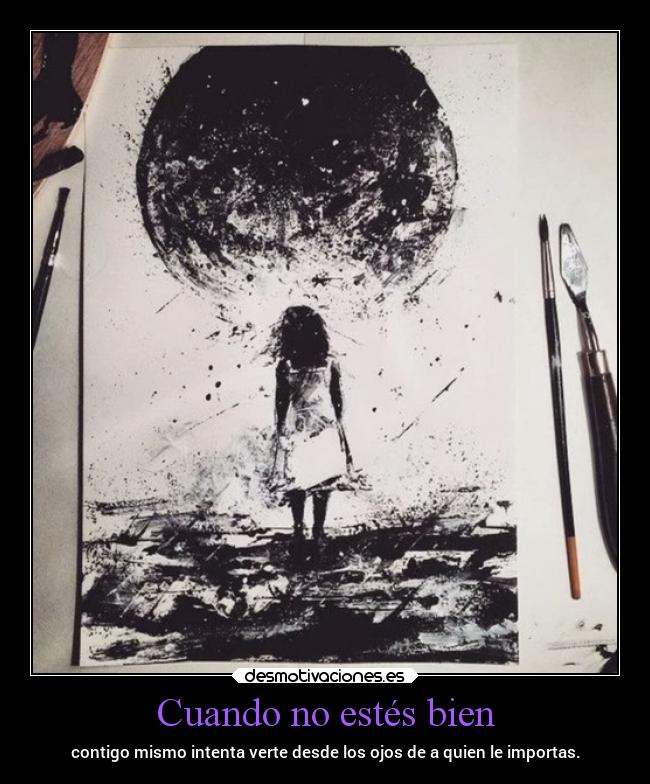 Cuando no estés bien - contigo mismo intenta verte desde los ojos de a quien le importas.