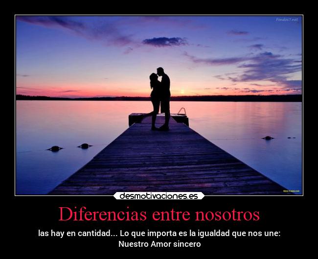 Diferencias entre nosotros - las hay en cantidad... Lo que importa es la igualdad que nos une:
Nuestro Amor sincero