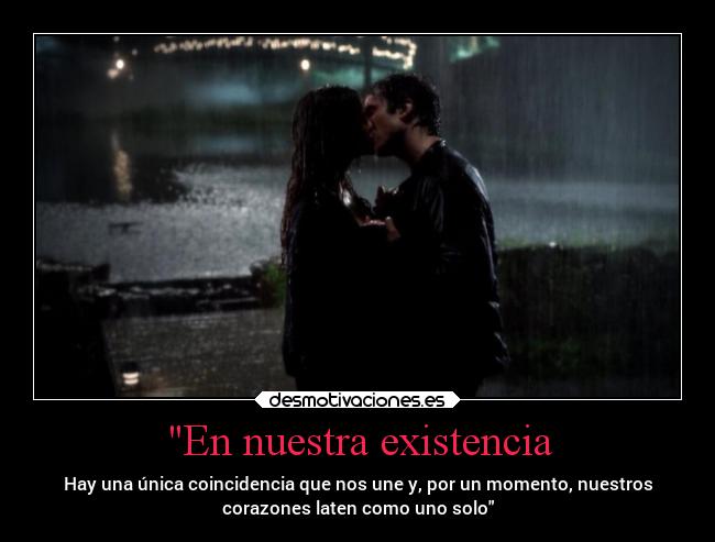 En nuestra existencia - Hay una única coincidencia que nos une y, por un momento, nuestros
corazones laten como uno solo