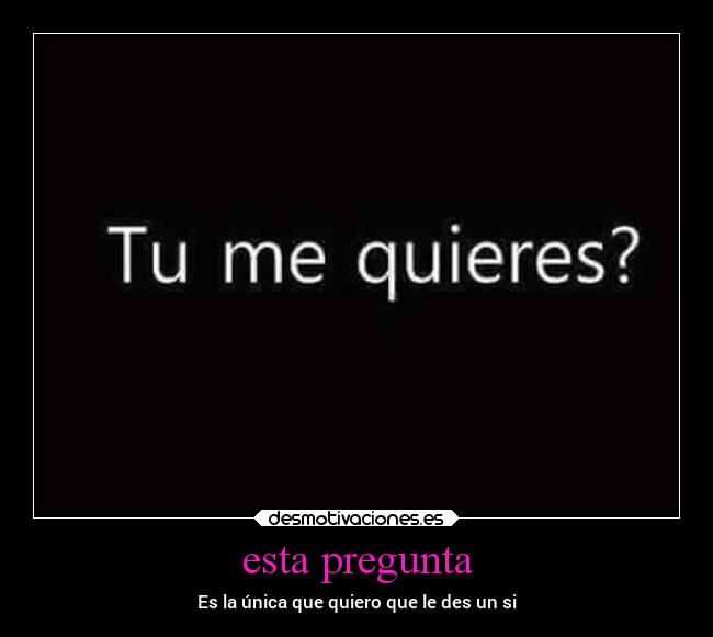 esta pregunta - Es la única que quiero que le des un si